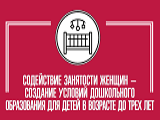 Федеральный проект "Содействие занятости женщин – создание условий дошкольного образования для детей в возрасте до трех лет"